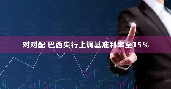 对对配 巴西央行上调基准利率至15％