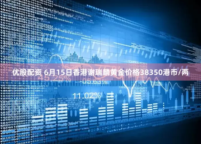 优股配资 6月15日香港谢瑞麟黄金价格38350港币/两