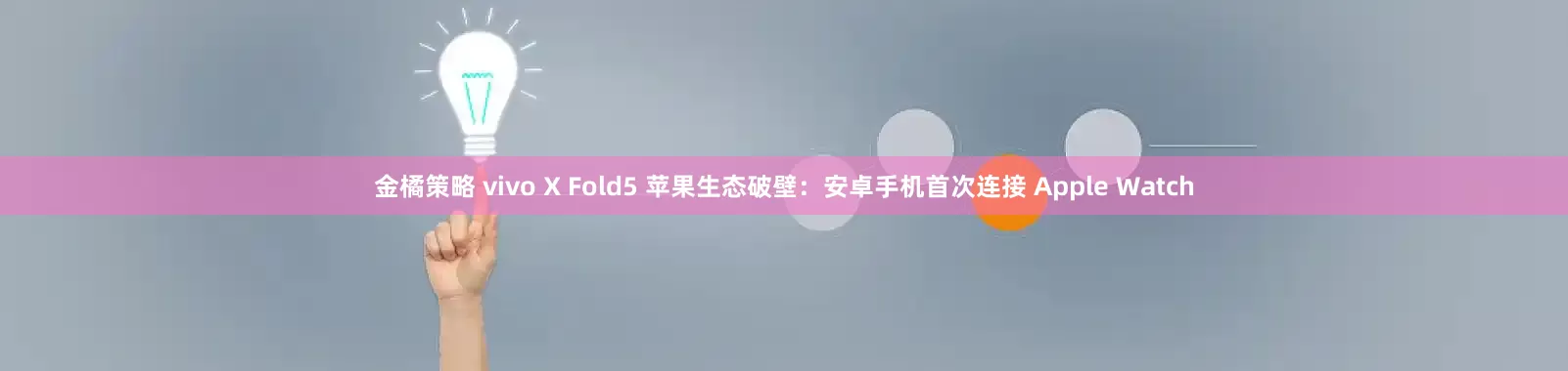 金橘策略 vivo X Fold5 苹果生态破壁：安卓手机首次连接 Apple Watch