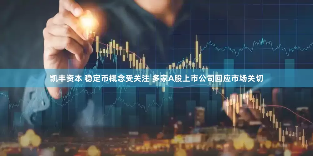 凯丰资本 稳定币概念受关注 多家A股上市公司回应市场关切