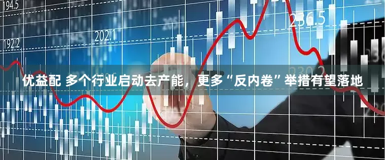 优益配 多个行业启动去产能，更多“反内卷”举措有望落地
