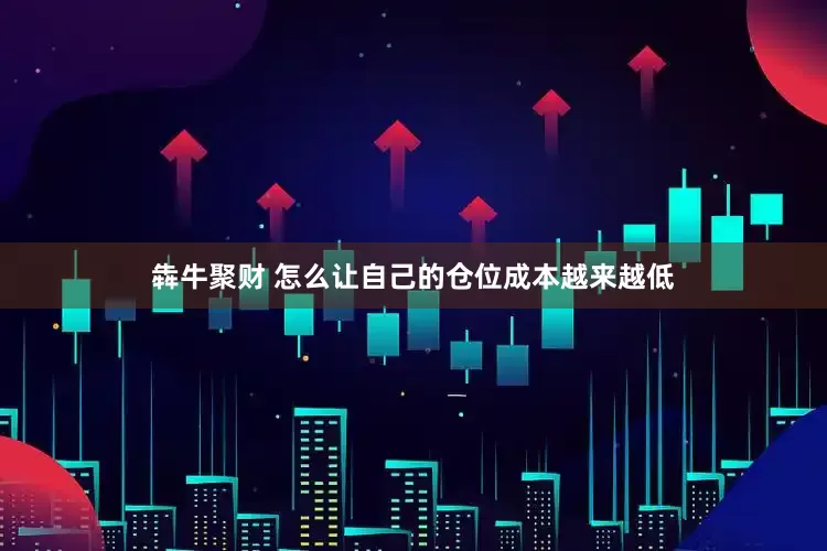 犇牛聚财 怎么让自己的仓位成本越来越低