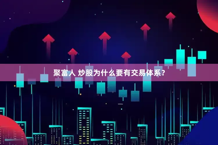 聚富人 炒股为什么要有交易体系？