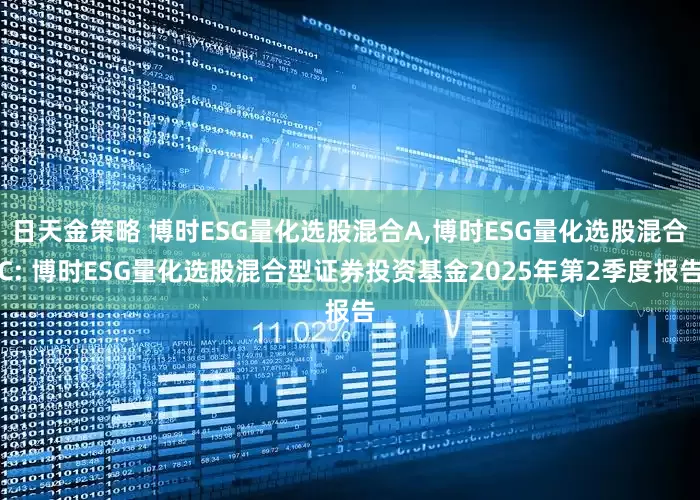 日天金策略 博时ESG量化选股混合A,博时ESG量化选股混合C: 博时ESG量化选股混合型证券投资基金2025年第2季度报告
