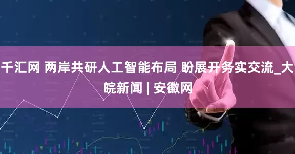 千汇网 两岸共研人工智能布局 盼展开务实交流_大皖新闻 | 安徽网