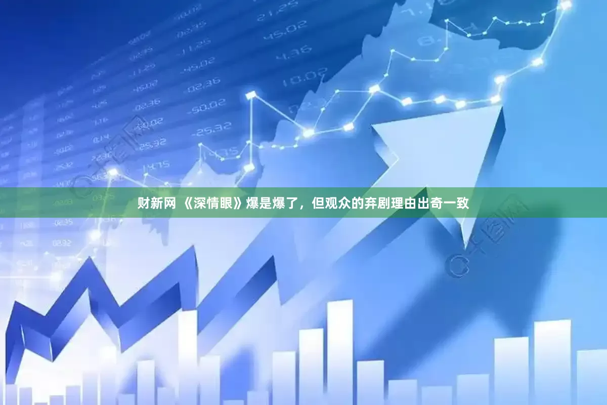 财新网 《深情眼》爆是爆了，但观众的弃剧理由出奇一致