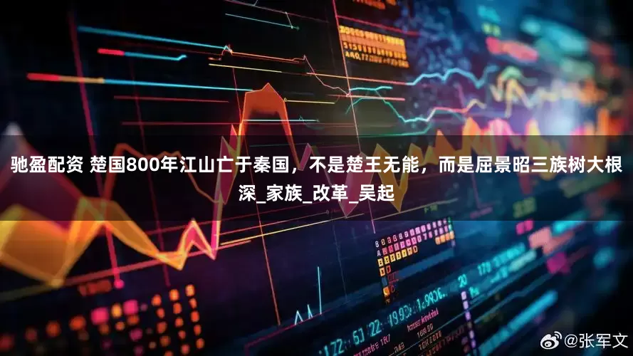 驰盈配资 楚国800年江山亡于秦国，不是楚王无能，而是屈景昭三族树大根深_家族_改革_吴起