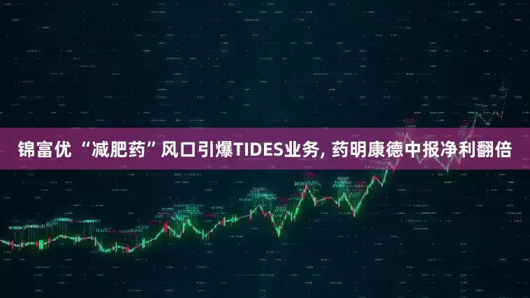 锦富优 “减肥药”风口引爆TIDES业务, 药明康德中报净利翻倍