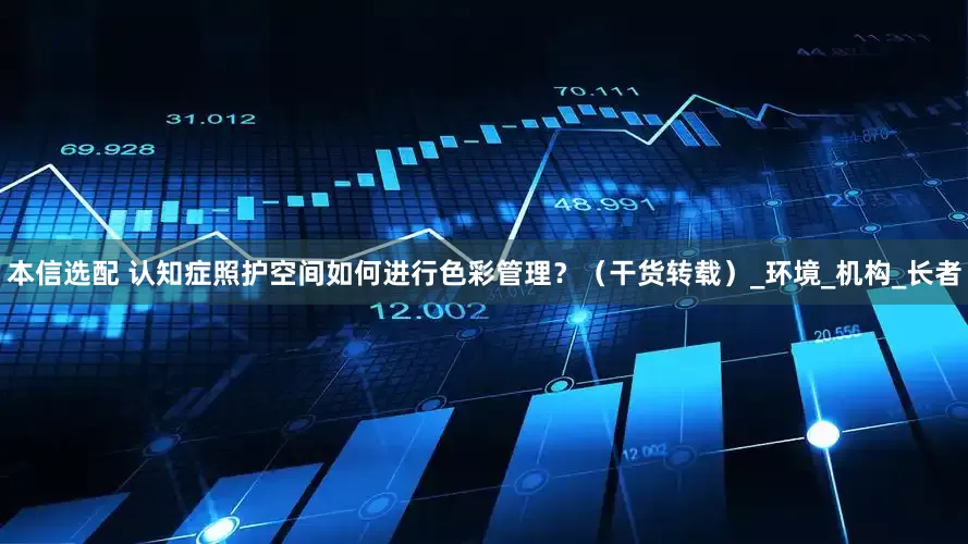 本信选配 认知症照护空间如何进行色彩管理？（干货转载）_环境_机构_长者