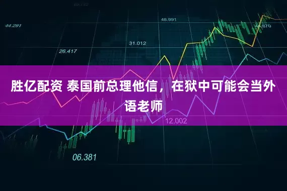 胜亿配资 泰国前总理他信，在狱中可能会当外语老师
