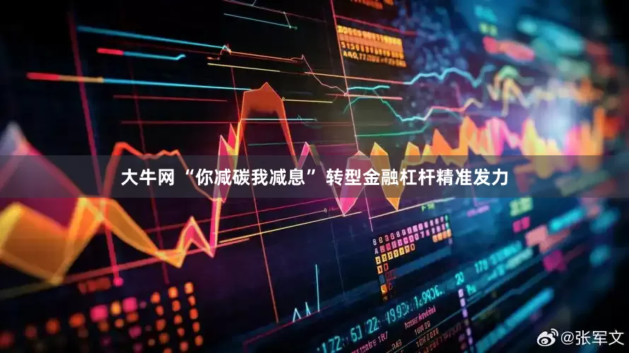 大牛网 “你减碳我减息” 转型金融杠杆精准发力