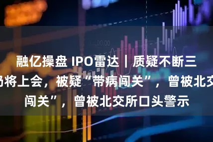 融亿操盘 IPO雷达｜质疑不断三协电机IPO仍将上会，被疑“带病闯关”，曾被北交所口头警示