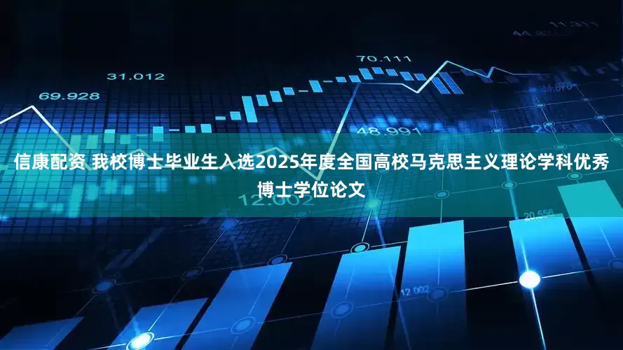 信康配资 我校博士毕业生入选2025年度全国高校马克思主义理论学科优秀博士学位论文