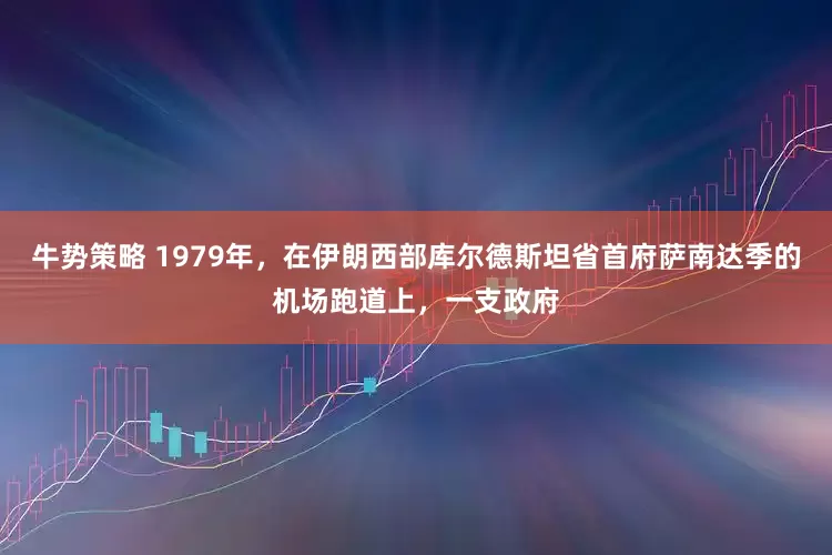 牛势策略 1979年，在伊朗西部库尔德斯坦省首府萨南达季的机场跑道上，一支政府